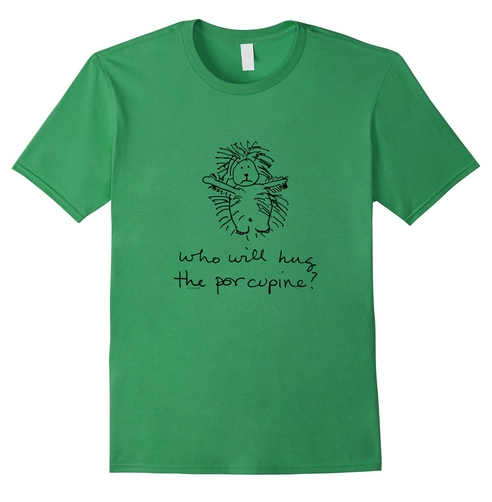 Tee Shirt: Who Will Hug the Porcupine?